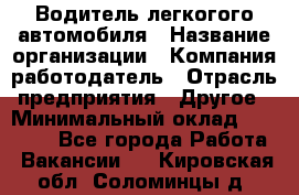 Водитель легкогого автомобиля › Название организации ­ Компания-работодатель › Отрасль предприятия ­ Другое › Минимальный оклад ­ 55 000 - Все города Работа » Вакансии   . Кировская обл.,Соломинцы д.